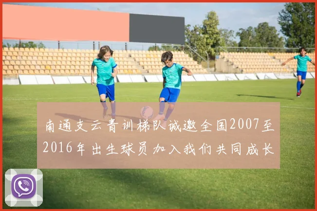 南通支云青训梯队诚邀全国2007至2016年出生球员加入我们共同成长