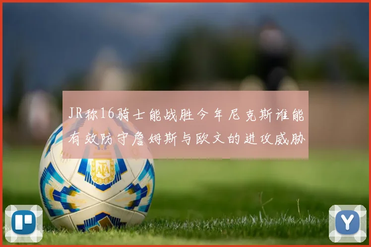 JR称16骑士能战胜今年尼克斯谁能有效防守詹姆斯与欧文的进攻威胁
