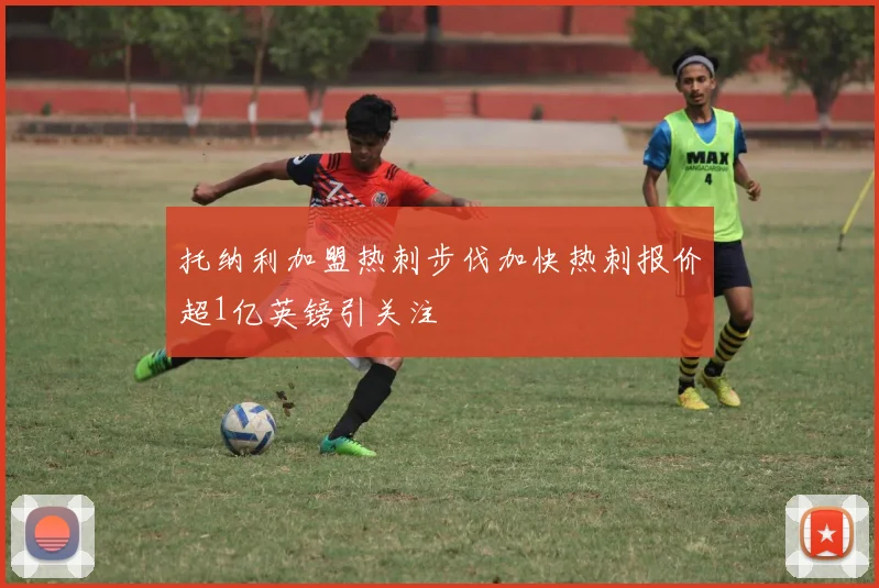 托纳利加盟热刺步伐加快热刺报价超1亿英镑引关注