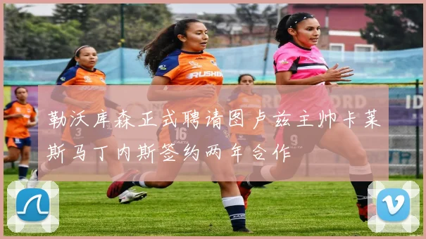 勒沃库森正式聘请图卢兹主帅卡莱斯马丁内斯签约两年合作