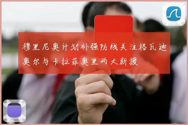 穆里尼奥计划补强防线关注格瓦迪奥尔与卡拉菲奥里两大新援